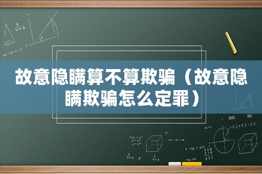 故意隱瞞算不算欺騙（故意隱瞞欺騙怎么定罪）