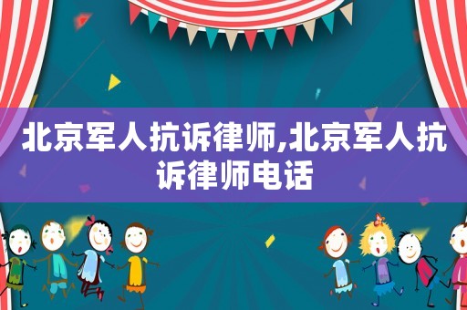 北京軍人抗訴律師,北京軍人抗訴律師電話