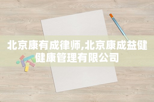 北京康有成律師,北京康成益健健康管理有限公司