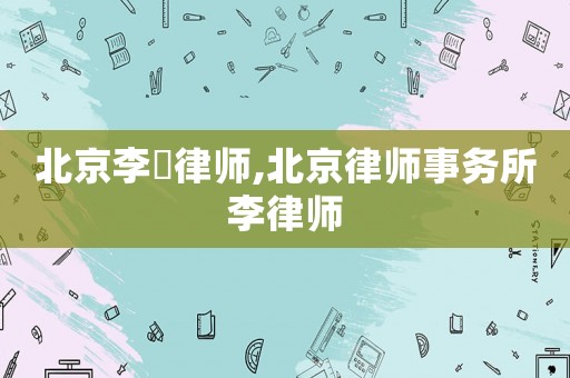 北京李祎律師,北京律師事務所李律師