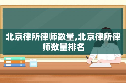 北京律所律師數量,北京律所律師數量排名