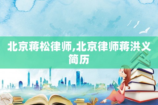 北京蔣松律師,北京律師蔣洪義簡歷