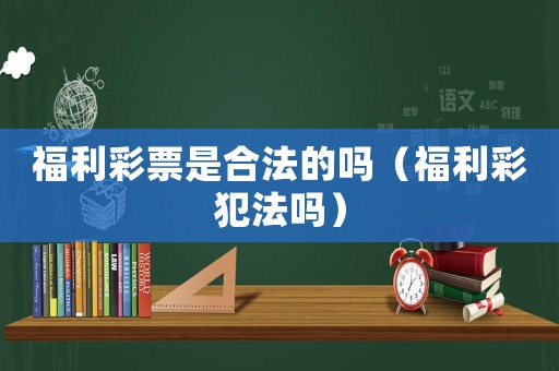 福利彩票是合法的嗎（福利彩犯法嗎）
