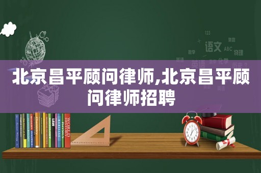 北京昌平顧問律師,北京昌平顧問律師招聘