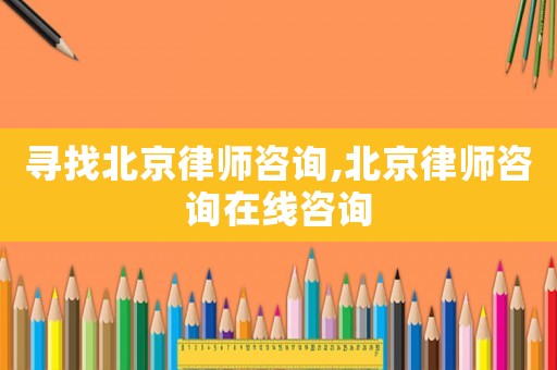 尋找北京律師咨詢,北京律師咨詢?cè)诰€咨詢