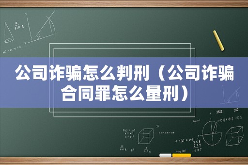 公司詐騙怎么判刑（公司詐騙合同罪怎么量刑）