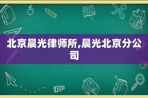 北京晨光律師所,晨光北京分公司