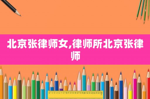 北京張律師女,律師所北京張律師