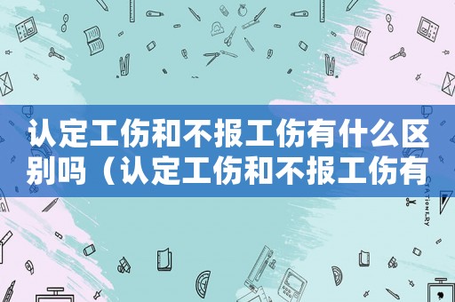 認定工傷和不報工傷有什么區(qū)別嗎（認定工傷和不報工傷有什么區(qū)別嗎）