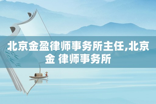 北京金盈律師事務所主任,北京金 律師事務所