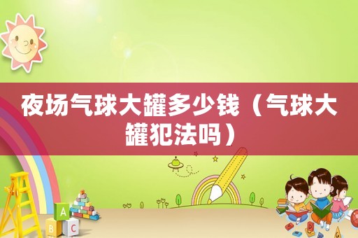 夜場氣球大罐多少錢（氣球大罐犯法嗎）