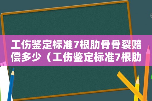 工傷鑒定標準7根肋骨骨裂賠償多少（工傷鑒定標準7根肋骨骨裂）