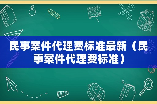 民事案件代理費標準最新（民事案件代理費標準）