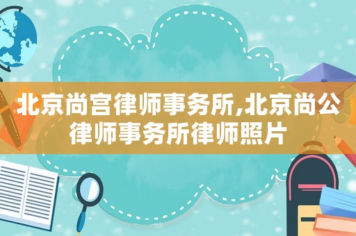 北京尚宮律師事務所,北京尚公律師事務所律師照片