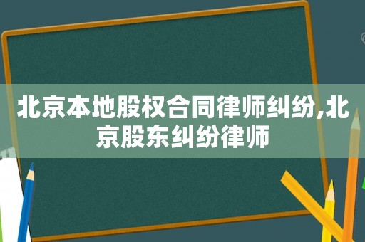北京本地股權合同律師糾紛,北京股東糾紛律師