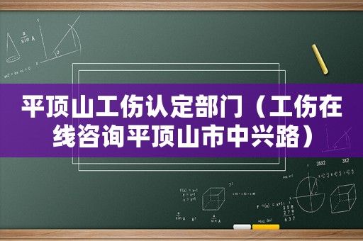 平頂山工傷認定部門（工傷在線咨詢平頂山市中興路）