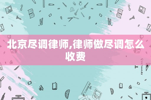 北京盡調(diào)律師,律師做盡調(diào)怎么收費(fèi)