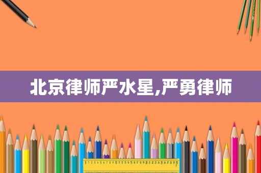 北京律師嚴水星,嚴勇律師