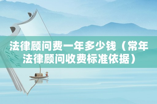 法律顧問費一年多少錢（常年法律顧問收費標準依據）