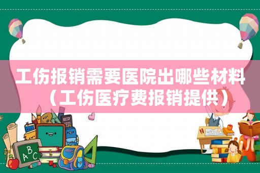 工傷報(bào)銷(xiāo)需要醫(yī)院出哪些材料（工傷醫(yī)療費(fèi)報(bào)銷(xiāo)提供）