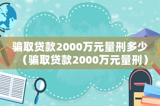 騙取貸款2000萬元量刑多少（騙取貸款2000萬元量刑）