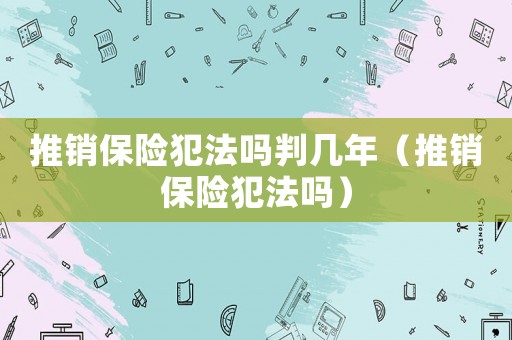推銷保險犯法嗎判幾年（推銷保險犯法嗎）