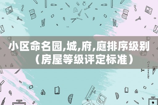 小區命名園,城,府,庭排序級別（房屋等級評定標準）
