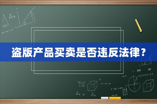 盜版產(chǎn)品買賣是否違反法律？