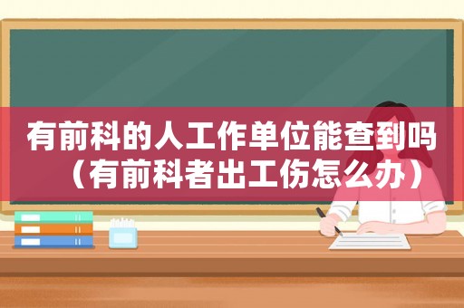 有前科的人工作單位能查到嗎（有前科者出工傷怎么辦）