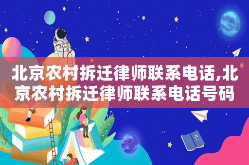 北京農(nóng)村拆遷律師聯(lián)系電話,北京農(nóng)村拆遷律師聯(lián)系電話號(hào)碼