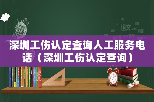 深圳工傷認定查詢人工服務電話（深圳工傷認定查詢）