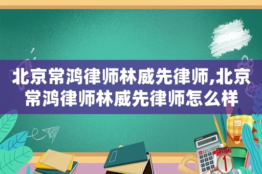 北京常鴻律師林威先律師,北京常鴻律師林威先律師怎么樣