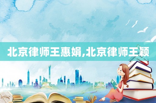 北京律師王惠娟,北京律師王穎