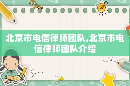 北京市電信律師團隊,北京市電信律師團隊介紹