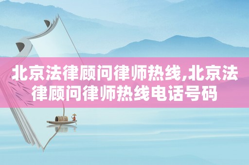 北京法律顧問律師熱線,北京法律顧問律師熱線電話號碼