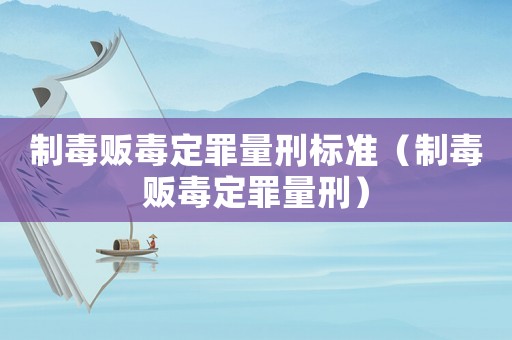 制毒販毒定罪量刑標(biāo)準(zhǔn)（制毒販毒定罪量刑）