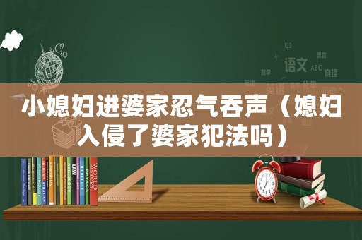 小媳婦進婆家忍氣吞聲（媳婦入侵了婆家犯法嗎）