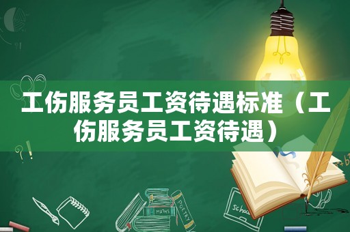 工傷服務(wù)員工資待遇標準（工傷服務(wù)員工資待遇）