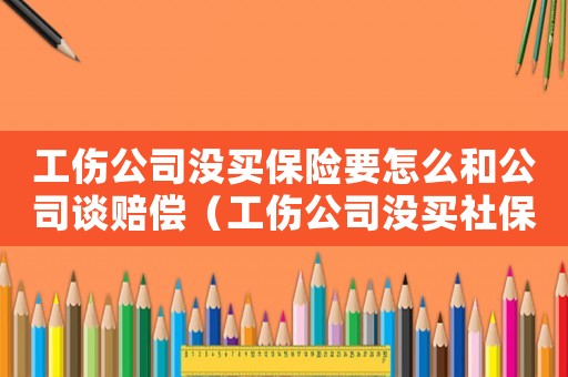 工傷公司沒買保險要怎么和公司談賠償（工傷公司沒買社保咋辦）