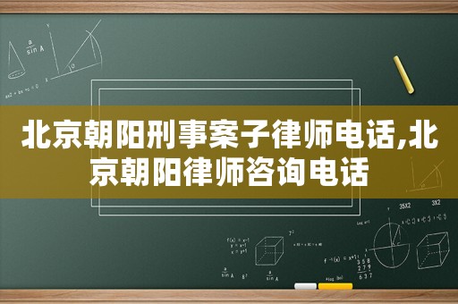北京朝陽刑事案子律師電話,北京朝陽律師咨詢電話