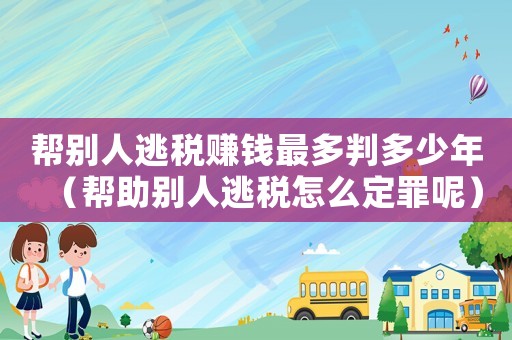 幫別人逃稅賺錢最多判多少年（幫助別人逃稅怎么定罪呢）