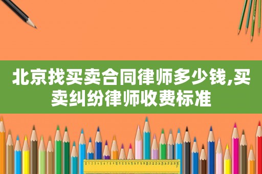 北京找買賣合同律師多少錢,買賣糾紛律師收費標準
