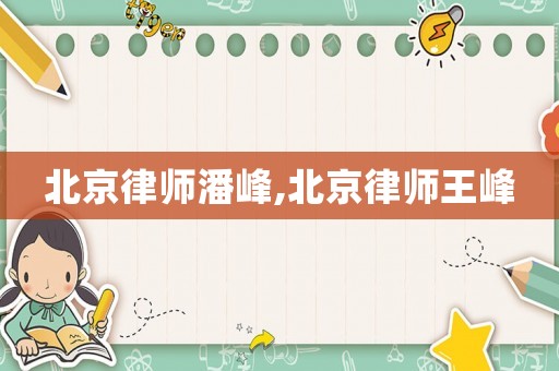 北京律師潘峰,北京律師王峰