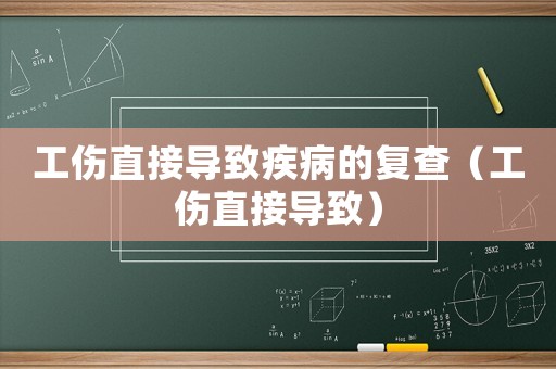 工傷直接導(dǎo)致疾病的復(fù)查（工傷直接導(dǎo)致）