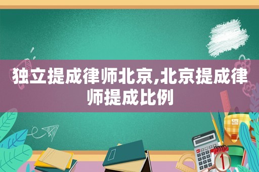 獨立提成律師北京,北京提成律師提成比例