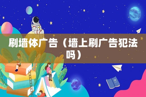 刷墻體廣告（墻上刷廣告犯法嗎）