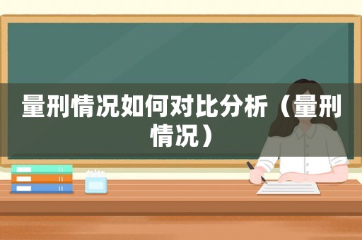 量刑情況如何對(duì)比分析（量刑情況）
