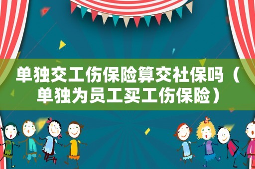 單獨交工傷保險算交社保嗎（單獨為員工買工傷保險）