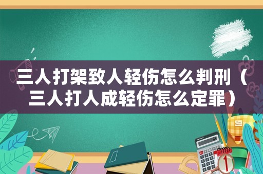 三人打架致人輕傷怎么判刑（三人打人成輕傷怎么定罪）