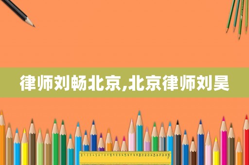 律師劉暢北京,北京律師劉昊